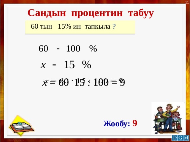 11 Сандын процентин табуу  60 тын 15% ин тапкыла ? х = 60 15 : 100 = 9   Жообу: 9  