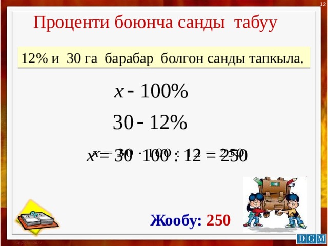 12 Проценти боюнча санды табуу 12% и 30 га барабар болгон санды тапкыла. х = 30 100 : 12 = 250   Жообу: 250  