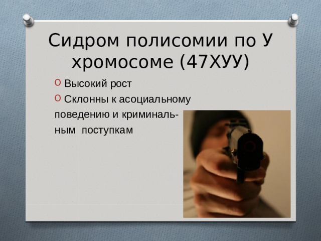 Сидром полисомии по У хромосоме (47ХУУ) Высокий рост Склонны к асоциальному поведению и криминаль- ным поступкам 