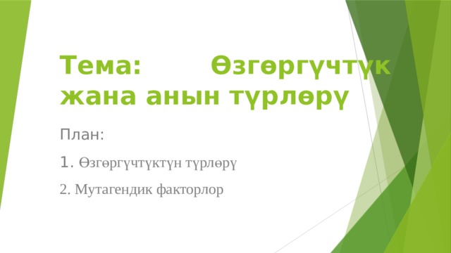 Тема: Өзгөргүчтүк жана анын түрлөрү План: 1. Өзгөргүчтүктүн түрлөрү 2. Мутагендик факторлор 