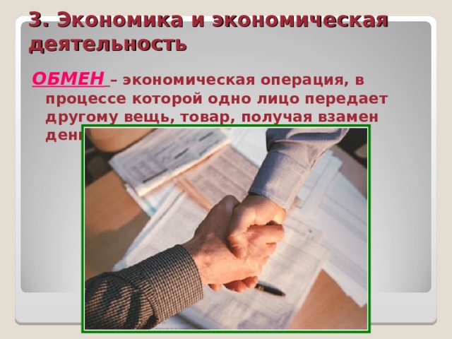 3. Экономика и экономическая деятельность ОБМЕН  – экономическая операция, в процессе которой одно лицо передает другому вещь, товар, получая взамен деньги или другую вещь. 