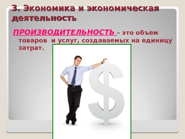 3. Экономика и экономическая деятельность ПРОИЗВОДИТЕЛЬНОСТЬ  – это объем товаров и услуг, создаваемых на единицу затрат. 
