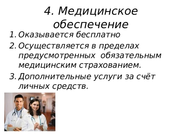 4. Медицинское обеспечение Оказывается бесплатно Осуществляется в пределах предусмотренных обязательным медицинским страхованием. Дополнительные услуги за счёт личных средств. 