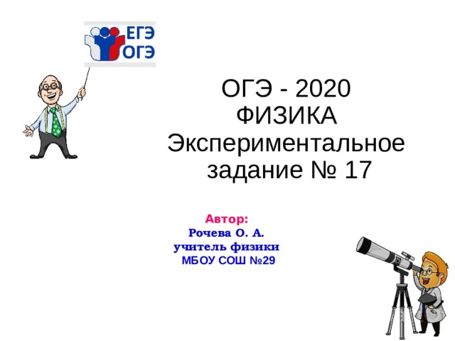 ОГЭ - 2020  ФИЗИКА Э к спер и мен т а льно е задание №  17 Автор:  Рочева О. А. учитель физики МБОУ СОШ №29 