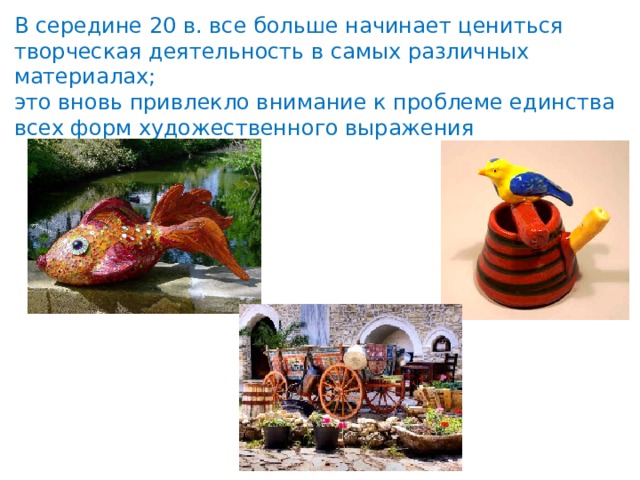 В середине 20 в. все больше начинает цениться творческая деятельность в самых различных материалах; это вновь привлекло внимание к проблеме единства всех форм художественного выражения 