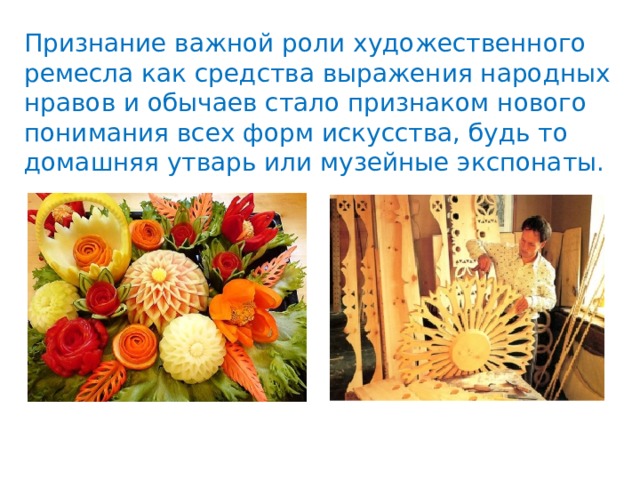 Признание важной роли художественного ремесла как средства выражения народных нравов и обычаев стало признаком нового понимания всех форм искусства, будь то домашняя утварь или музейные экспонаты. 