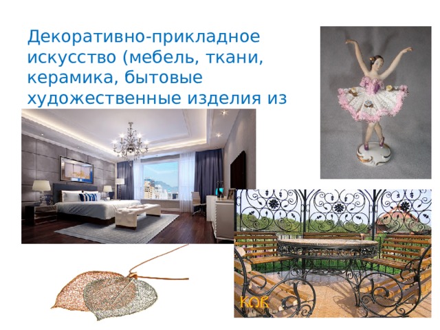 Декоративно-прикладное искусство (мебель, ткани, керамика, бытовые художественные изделия из металла и кожи) 