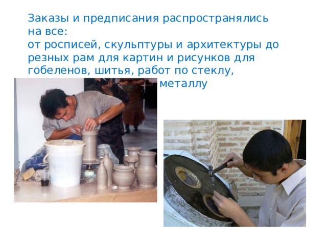 Заказы и предписания распространялись на все: от росписей, скульптуры и архитектуры до резных рам для картин и рисунков для гобеленов, шитья, работ по стеклу, поделочному камню и металлу 
