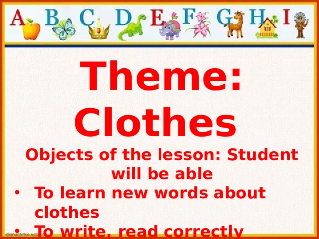 Theme: Clothes Objects of the lesson: Student will be able To learn new words about clothes To write, read correctly 