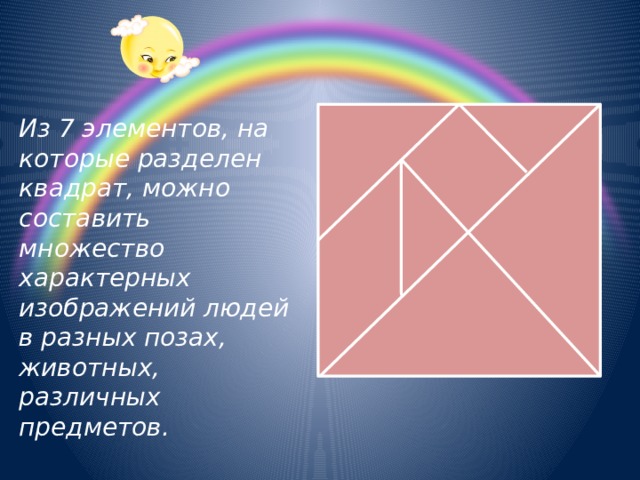 Из 7 элементов, на которые разделен квадрат, можно составить множество характерных изображений людей в разных позах, животных, различных предметов. 
