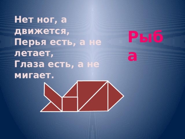 Нет ног, а движется, Перья есть, а не летает, Глаза есть, а не мигает. Рыба 
