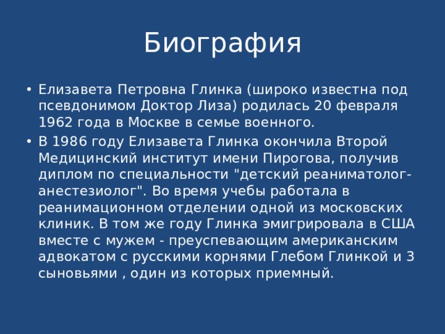 Биография Елизавета Петровна Глинка (широко известна под псевдонимом Доктор Лиза) родилась 20 февраля 1962 года в Москве в семье военного. В 1986 году Елизавета Глинка окончила Второй Медицинский институт имени Пирогова, получив диплом по специальности 