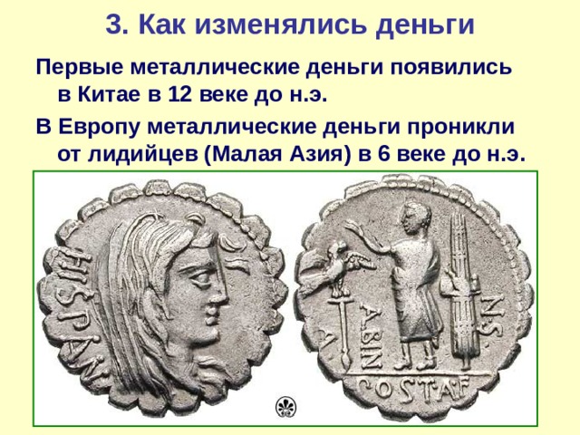 3. Как изменялись деньги Первые металлические деньги появились в Китае в 12 веке до н.э. В Европу металлические деньги проникли от лидийцев (Малая Азия) в 6 веке до н.э.  