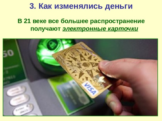 3. Как изменялись деньги В 21 веке все большее распространение получают электронные карточки 