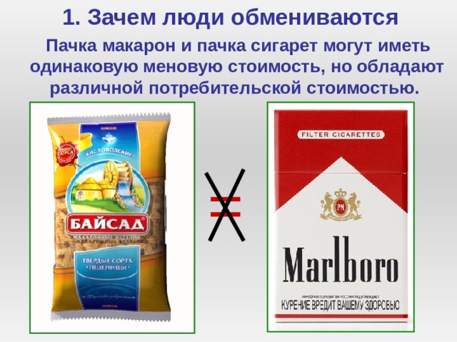 1. Зачем люди обмениваются  Пачка макарон и пачка сигарет могут иметь одинаковую меновую стоимость, но обладают различной потребительской стоимостью. = 