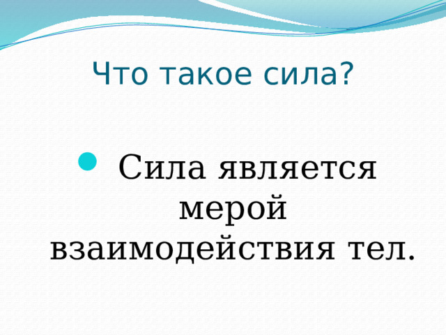 Что такое сила?  Сила является мерой взаимодействия тел. 