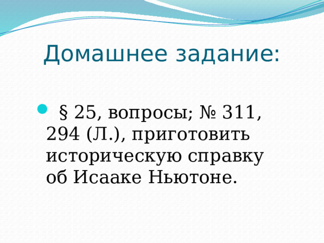 Домашнее задание:  § 25, вопросы; № 311, 294 (Л.), приготовить историческую справку об Исааке Ньютоне . 