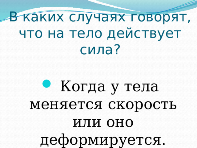 В каких случаях говорят, что на тело действует сила?  Когда у тела меняется скорость или оно деформируется. 