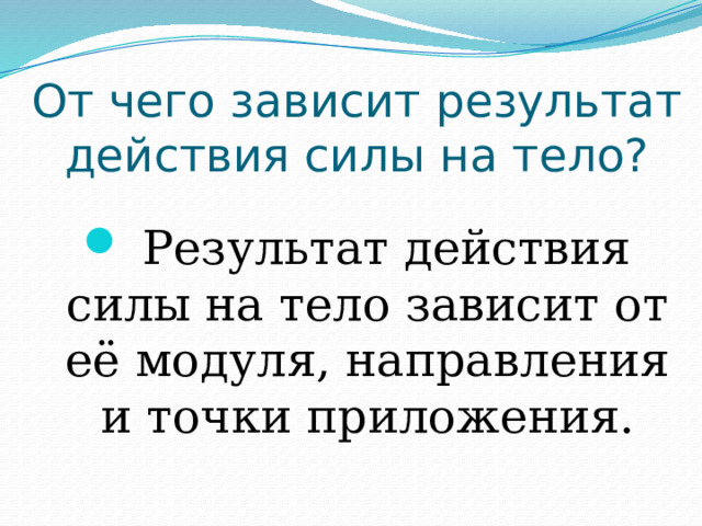 От чего зависит результат действия силы на тело?  Результат действия силы на тело зависит от её модуля, направления и точки приложения. 