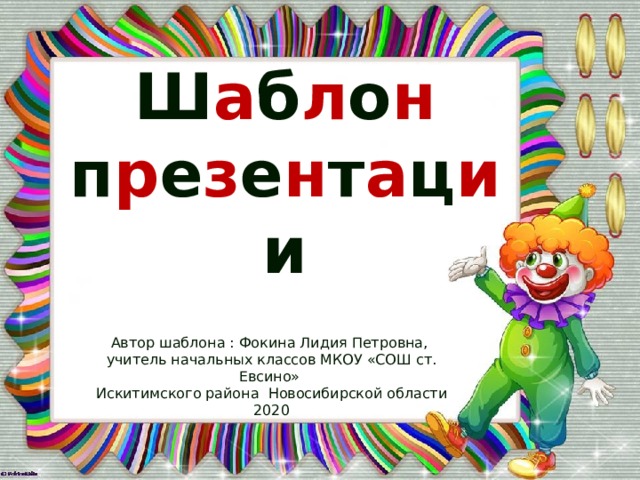 Ш а б л о н п р е з е н т а ц и и Автор шаблона : Фокина Лидия Петровна, учитель начальных классов МКОУ «СОШ ст. Евсино» Искитимского района Новосибирской области 2020