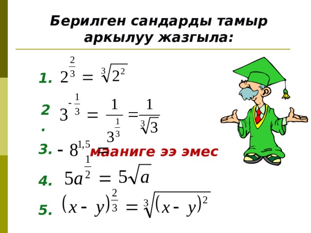 Берилген сандарды тамыр аркылуу жазгыла: 1. 2. 3. мааниге ээ эмес 4. 5. 