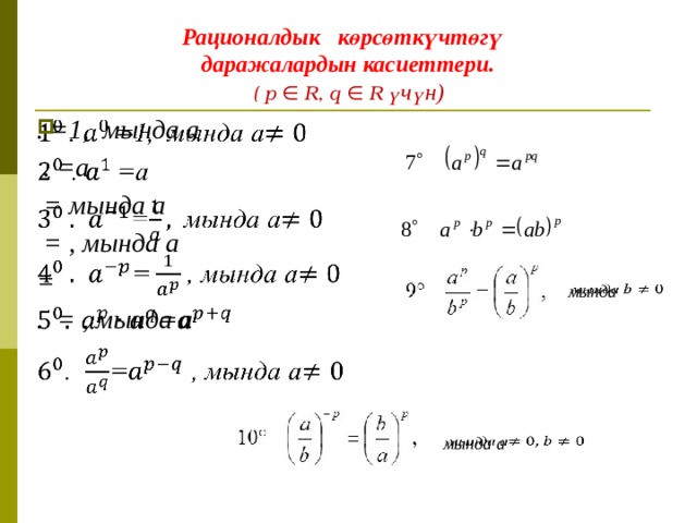 Рационалдык көрсөткүчтөгү  даражалардын касиеттери.  ( p ∈ R, q ∈ R үчүн)   . =1, мында а  . =a  = мында а  = , мында а = . = , мында а     мында   мында a   
