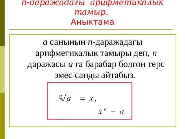               n-даражадагы арифметикалык тамыр.  Аныктама а санынын n -даражадагы арифметикалык тамыры деп, n даражасы а га барабар болгон терс эмес санды айтабыз. 