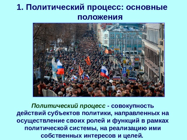 1. Политический процесс: основные положения   Политический процесс - совокупность действий субъектов политики, направленных на осуществление своих ролей и функций в рамках политической системы, на реализацию ими собственных интересов и целей.  