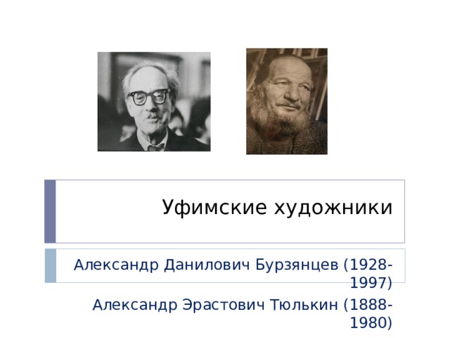 Уфимские художники Александр Данилович Бурзянцев (1928-1997) Александр Эрастович Тюлькин (1888-1980) 