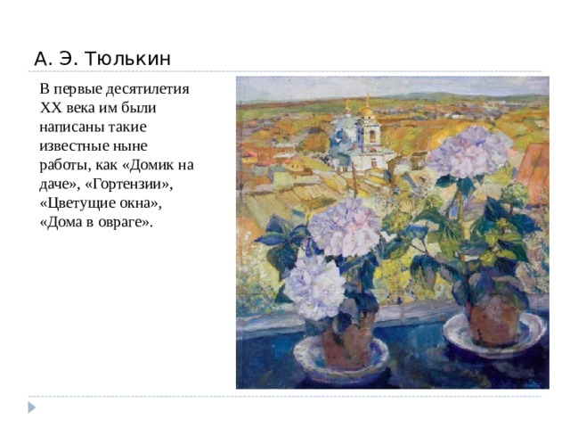 А. Э. Тюлькин В первые десятилетия XX века им были написаны такие известные ныне работы, как «Домик на даче», «Гортензии», «Цветущие окна», «Дома в овраге». 