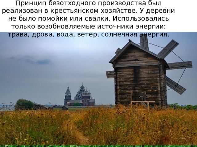 Принцип безотходного производства был реализован в крестьянском хозяйстве. У деревни не было помойки или свалки. Использовались только возобновляемые источники энергии: трава, дрова, вода, ветер, солнечная энергия. 