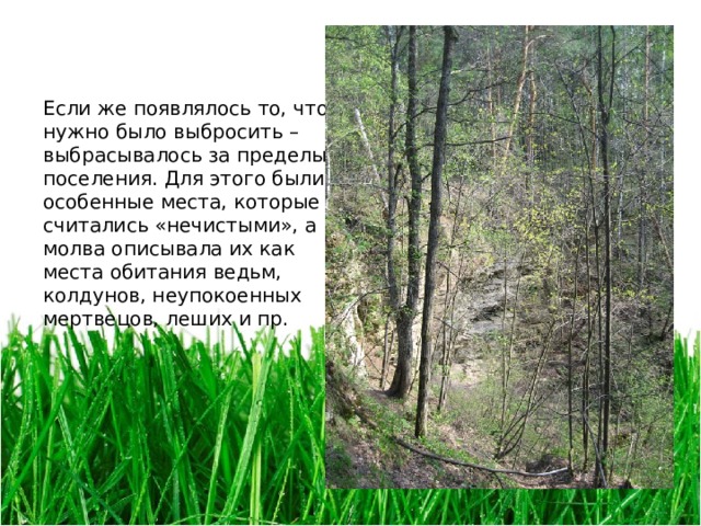 Если же появлялось то, что нужно было выбросить – выбрасывалось за пределы поселения. Для этого были особенные места, которые считались «нечистыми», а молва описывала их как места обитания ведьм, колдунов, неупокоенных мертвецов, леших и пр. 