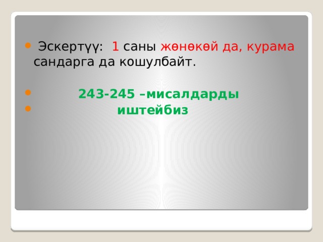  Эскертүү: 1 саны жөнөкөй да, курама сандарга да кошулбайт.  243-245 –мисалдарды  иштейбиз 