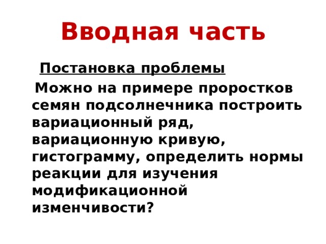 Вводная часть  Постановка проблемы  Можно на примере проростков семян подсолнечника построить вариационный ряд, вариационную кривую, гистограмму, определить нормы реакции для изучения модификационной изменчивости?