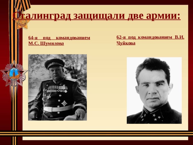 Сталинград защищали две армии:  62-я под командованием В.И. Чуйкова  64-я под командованием М.С. Шумилова  