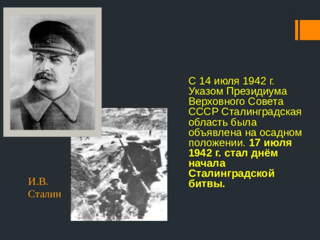 С 14 июля 1942 г. Указом Президиума Верховного Совета СССР Сталинградская область была объявлена на осадном положении. 17 июля 1942 г. стал днём начала Сталинградской битвы. И.В. Сталин 