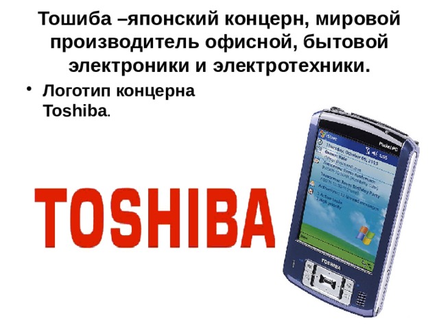 Тошиба –японский концерн, мировой производитель офисной, бытовой электроники и электротехники. Логотип концерна Toshiba . 