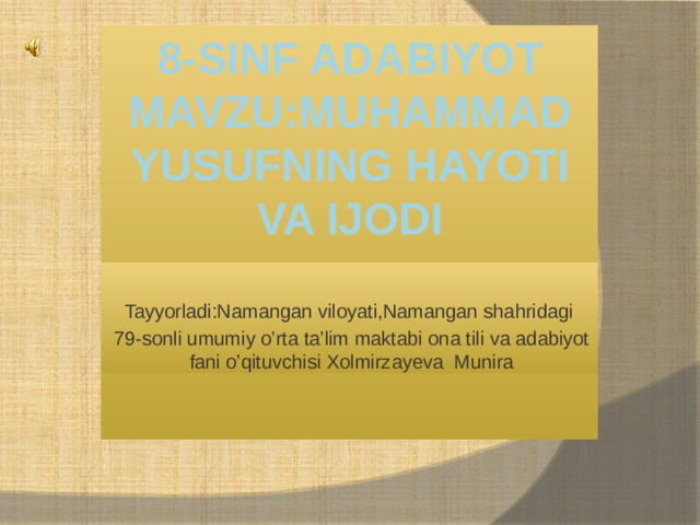 8-Sinf Adabiyot  Mavzu:Muhammad Yusufning hayoti va ijodi   Tayyorladi:Namangan viloyati,Namangan shahridagi 79-sonli umumiy o’rta ta’lim maktabi ona tili va adabiyot fani o’qituvchisi Xolmirzayeva Munira  