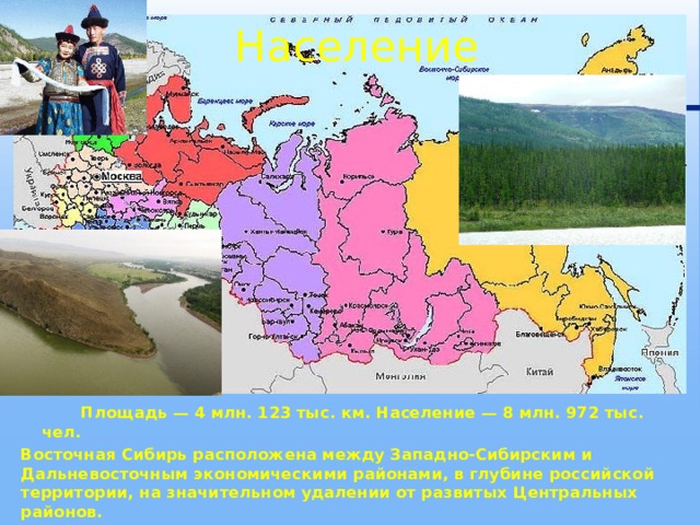 Население  Площадь — 4 млн. 123 тыс. км. Население — 8 млн. 972 тыс. чел. Восточная Сибирь расположена между Западно-Сибирским и Дальневосточным экономическими районами, в глубине российской территории, на значительном удалении от развитых Центральных районов.  