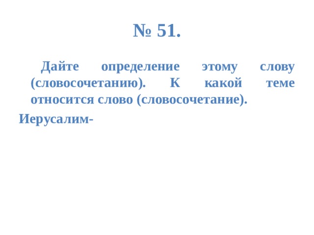 № 51.  Дайте определение этому слову (словосочетанию). К какой теме относится слово (словосочетание). Иерусалим-  