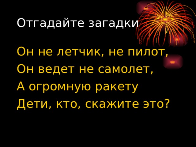 Отгадайте загадки Он не летчик, не пилот, Он ведет не самолет, А огромную ракету Дети, кто, скажите это? 