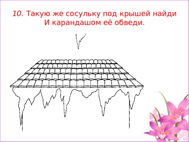 10. Такую же сосульку под крышей найди И карандашом её обведи. 