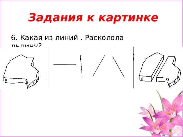  Задания к картинке 6. Какая из линий . Расколола льдину?    