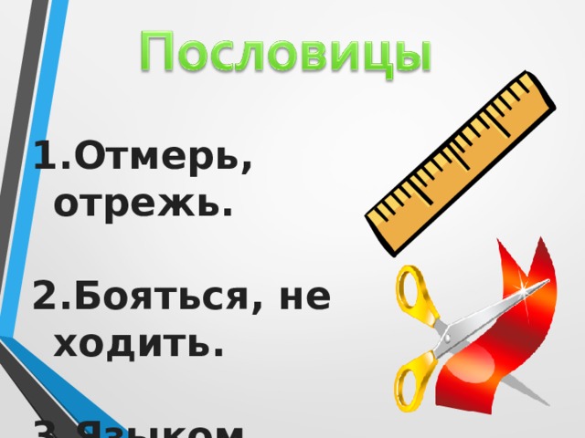 Отмерь, отрежь.  Бояться, не ходить.  Языком, делом. Поучают чему-то  