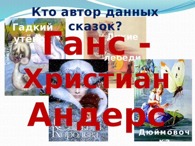 Кто автор данных сказок? Гадкий утёнок  Дикие  лебеди Ганс - Христиан Андерсен Дюймовочка 