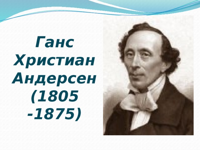    Ганс Христиан Андерсен  (1805 -1875) 