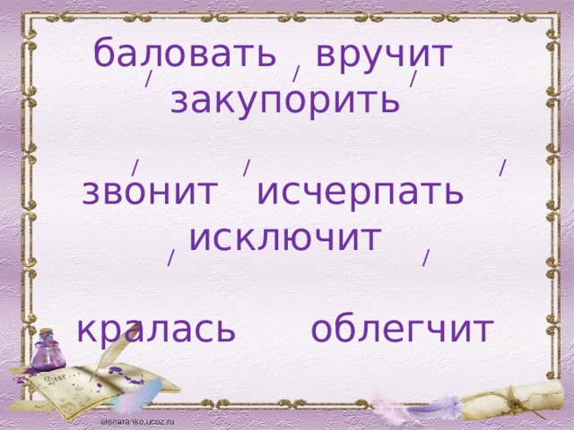 / / /  баловать вручит закупорить   звонит исчерпать исключит   кралась облегчит / / / / / 