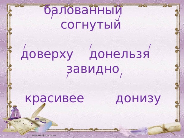 / / / / / балованный согнутый   доверху донельзя завидно    красивее донизу / / 