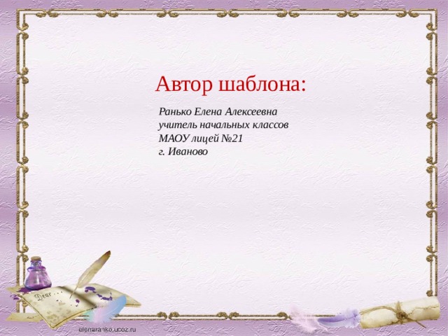 Автор шаблона: Ранько Елена Алексеевна учитель начальных классов МАОУ лицей №21 г. Иваново 