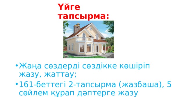 Үйге тапсырма: Жаңа сөздерді сөздікке көшіріп жазу, жаттау; 161-беттегі 2-тапсырма (жазбаша), 5 сөйлем құрап дәптерге жазу 